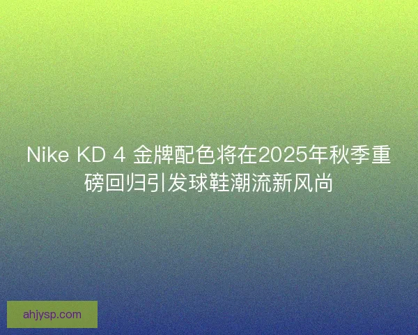 Nike KD 4 金牌配色将在2025年秋季重磅回归引发球鞋潮流新风尚