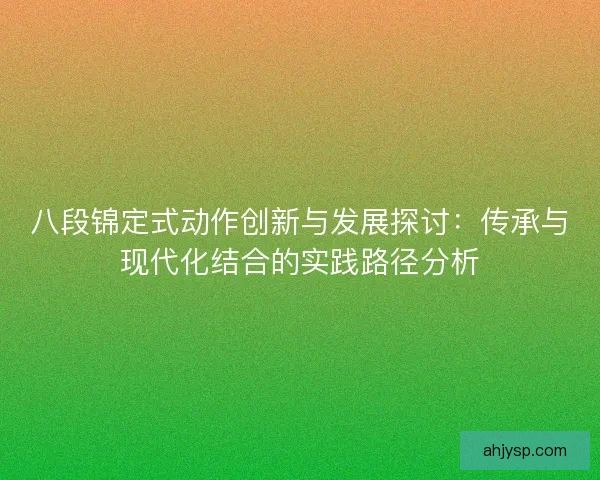 八段锦定式动作创新与发展探讨：传承与现代化结合的实践路径分析