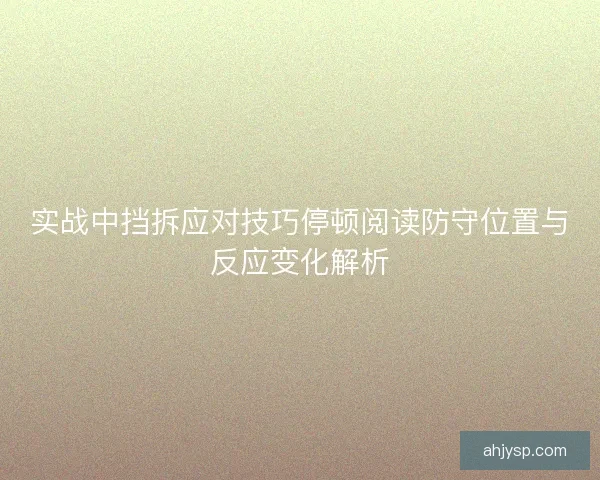实战中挡拆应对技巧停顿阅读防守位置与反应变化解析