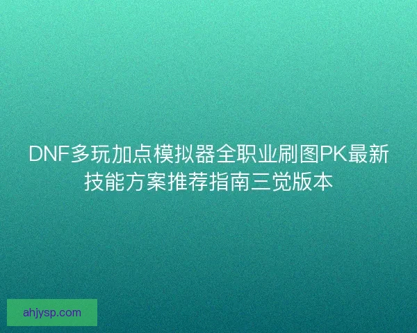 DNF多玩加点模拟器全职业刷图PK最新技能方案推荐指南三觉版本