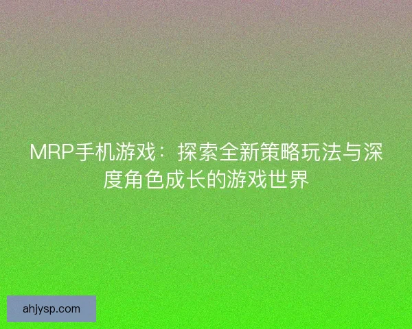 MRP手机游戏：探索全新策略玩法与深度角色成长的游戏世界