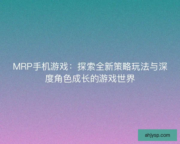 MRP手机游戏：探索全新策略玩法与深度角色成长的游戏世界