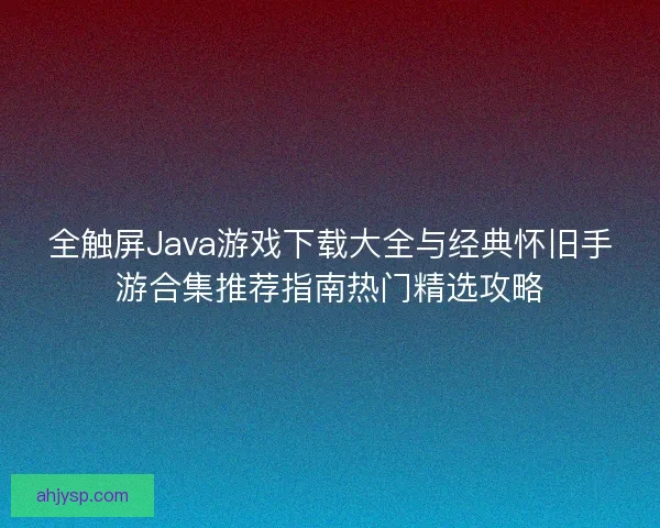 全触屏Java游戏下载大全与经典怀旧手游合集推荐指南热门精选攻略